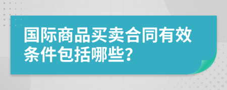 国际商品买卖合同有效条件包括哪些？