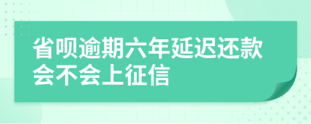 省呗逾期六年延迟还款会不会上征信