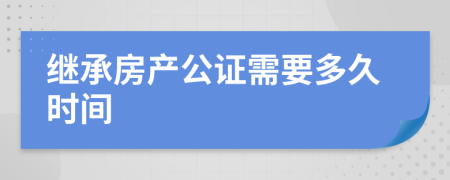 继承房产公证需要多久时间