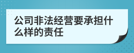 公司非法经营要承担什么样的责任