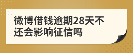 微博借钱逾期28天不还会影响征信吗