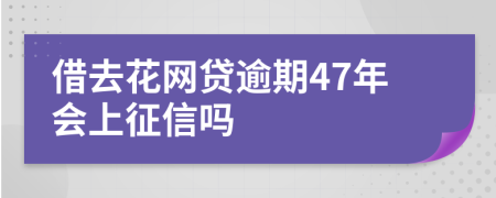 借去花网贷逾期47年会上征信吗