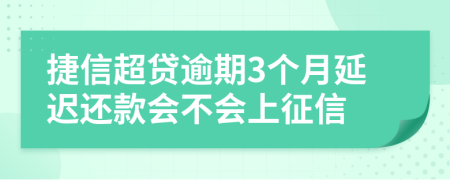 捷信超贷逾期3个月延迟还款会不会上征信