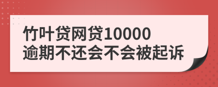 竹叶贷网贷10000逾期不还会不会被起诉