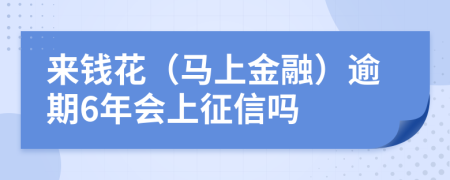来钱花（马上金融）逾期6年会上征信吗