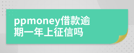 ppmoney借款逾期一年上征信吗