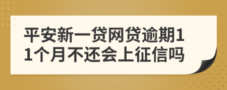 平安新一贷网贷逾期11个月不还会上征信吗