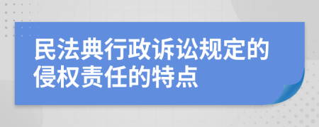 民法典行政诉讼规定的侵权责任的特点