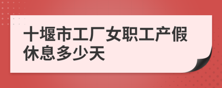 十堰市工厂女职工产假休息多少天