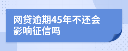 网贷逾期45年不还会影响征信吗