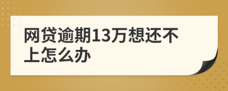 网贷逾期13万想还不上怎么办