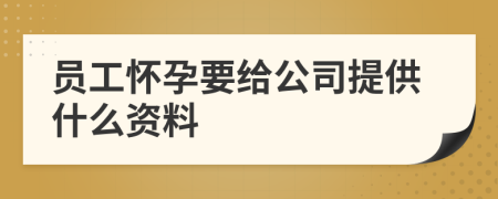 员工怀孕要给公司提供什么资料