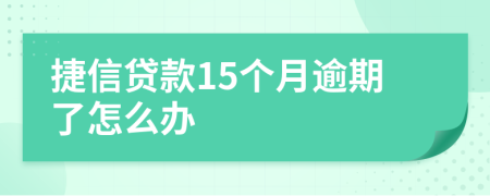 捷信贷款15个月逾期了怎么办