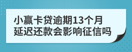 小赢卡贷逾期13个月延迟还款会影响征信吗