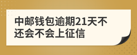 中邮钱包逾期21天不还会不会上征信