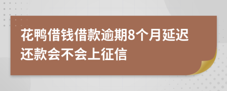 花鸭借钱借款逾期8个月延迟还款会不会上征信