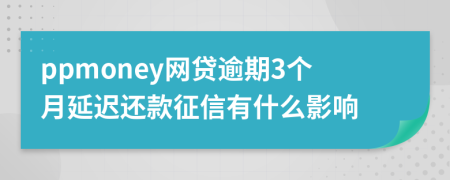 ppmoney网贷逾期3个月延迟还款征信有什么影响