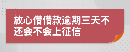 放心借借款逾期三天不还会不会上征信