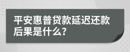 平安惠普贷款延迟还款后果是什么？