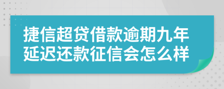 捷信超贷借款逾期九年延迟还款征信会怎么样