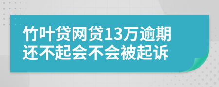 竹叶贷网贷13万逾期还不起会不会被起诉