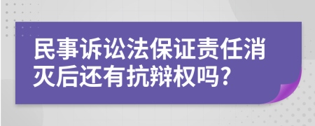 民事诉讼法保证责任消灭后还有抗辩权吗?