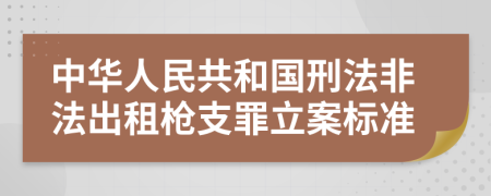 中华人民共和国刑法非法出租枪支罪立案标准