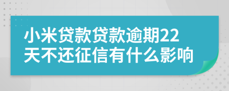 小米贷款贷款逾期22天不还征信有什么影响