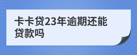 卡卡贷23年逾期还能贷款吗