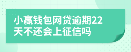 小赢钱包网贷逾期22天不还会上征信吗