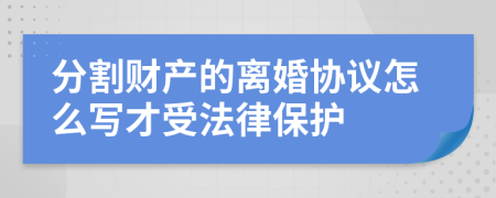 分割财产的离婚协议怎么写才受法律保护