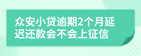 众安小贷逾期2个月延迟还款会不会上征信