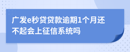 广发e秒贷贷款逾期1个月还不起会上征信系统吗