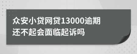 众安小贷网贷13000逾期还不起会面临起诉吗