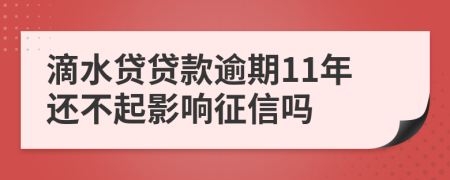 滴水贷贷款逾期11年还不起影响征信吗