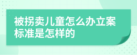 被拐卖儿童怎么办立案标准是怎样的