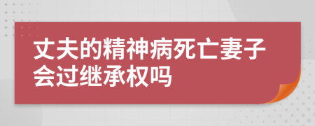 丈夫的精神病死亡妻子会过继承权吗