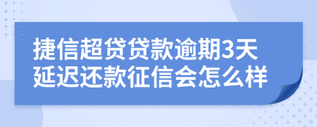 捷信超贷贷款逾期3天延迟还款征信会怎么样