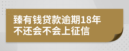 臻有钱贷款逾期18年不还会不会上征信