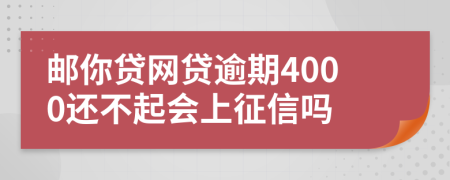 邮你贷网贷逾期4000还不起会上征信吗