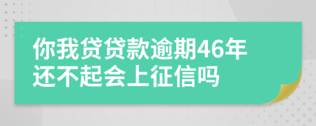 你我贷贷款逾期46年还不起会上征信吗