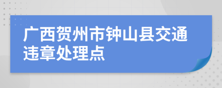 广西贺州市钟山县交通违章处理点