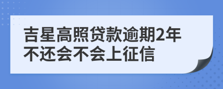 吉星高照贷款逾期2年不还会不会上征信