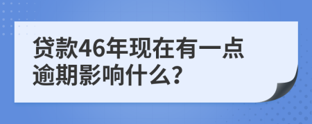 贷款46年现在有一点逾期影响什么？