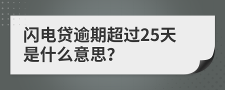 闪电贷逾期超过25天是什么意思？