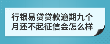 行银易贷贷款逾期九个月还不起征信会怎么样