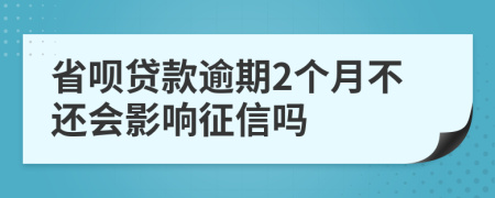 省呗贷款逾期2个月不还会影响征信吗
