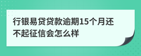 行银易贷贷款逾期15个月还不起征信会怎么样