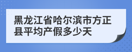 黑龙江省哈尔滨市方正县平均产假多少天