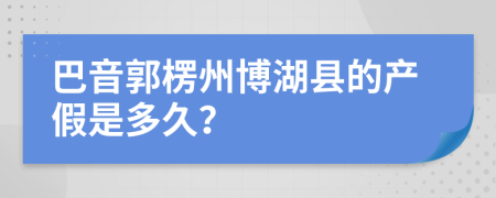 巴音郭楞州博湖县的产假是多久？